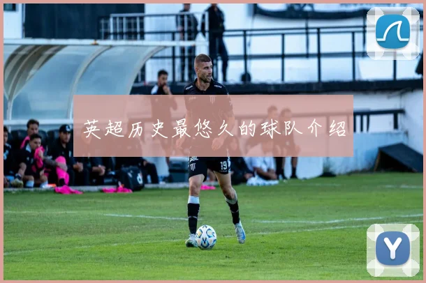 英超历史最悠久的球队介绍