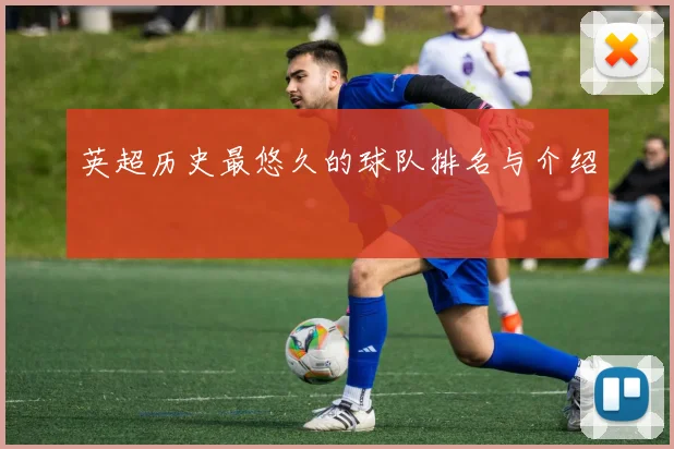 英超历史最悠久的球队排名与介绍