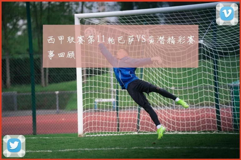 西甲联赛第11轮巴萨VS黄潜精彩赛事回顾