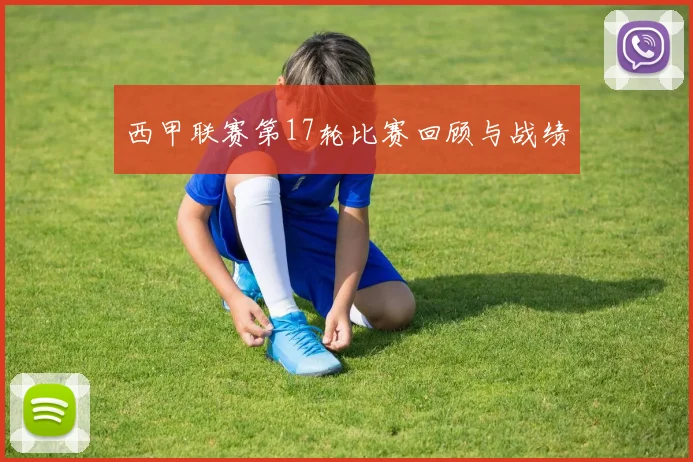 西甲联赛第17轮比赛回顾与战绩