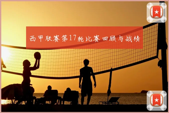 西甲联赛第17轮比赛回顾与战绩