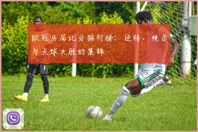 欧冠历届比分排行榜：逆转、绝杀与点球决胜的集锦
